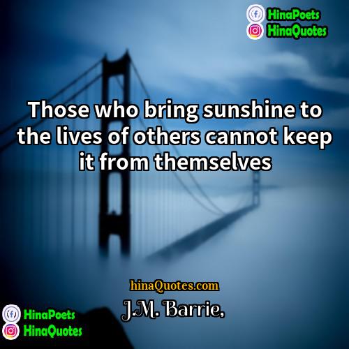 JM Barrie Quotes | Those who bring sunshine to the lives